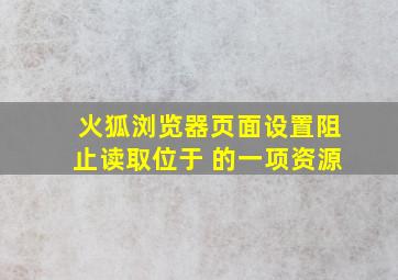 火狐浏览器页面设置阻止读取位于 的一项资源